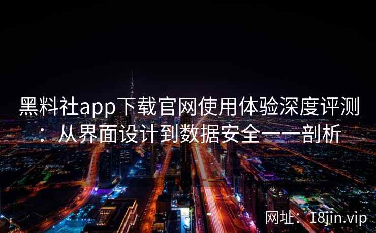 黑料社app下载官网使用体验深度评测:从界面设计到数据安全一一剖析 黑料社app下载官网使用体验深度评测:从界面设计到数据安全一一剖析
