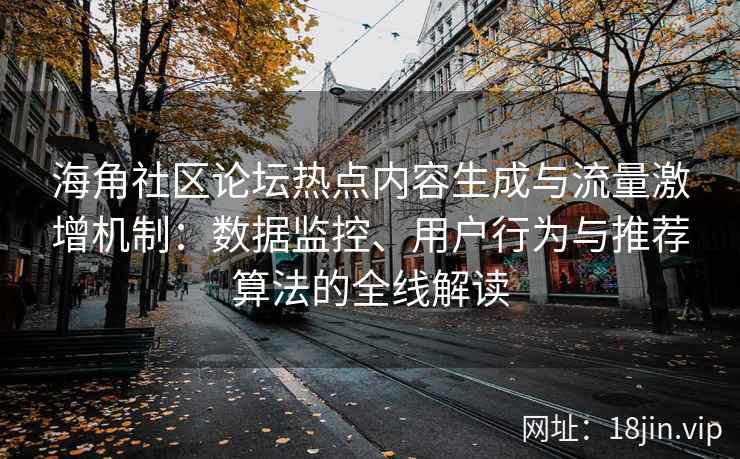 海角社区论坛热点内容生成与流量激增机制：数据监控、用户行为与推荐算法的全线解读