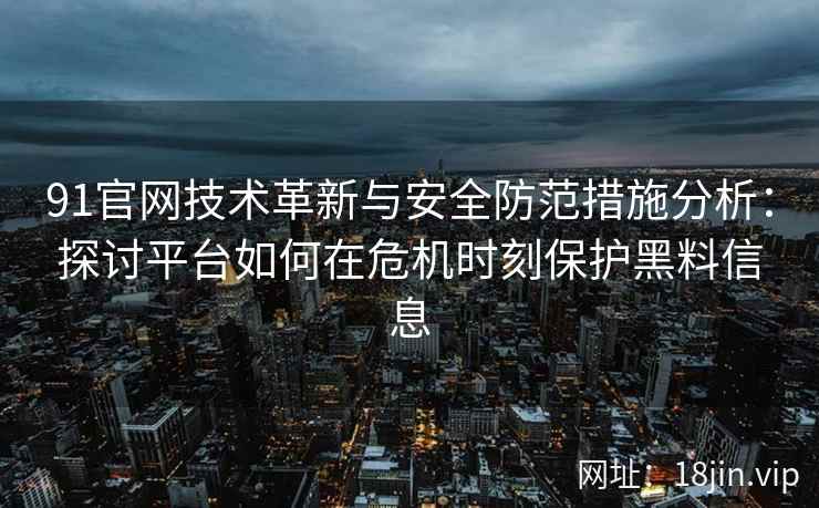 91官网技术革新与安全防范措施分析:探讨平台如何在危机时刻保护黑料信息 91官网技术革新与安全防范措施分析:探讨平台如何在危机时刻保护黑料信息