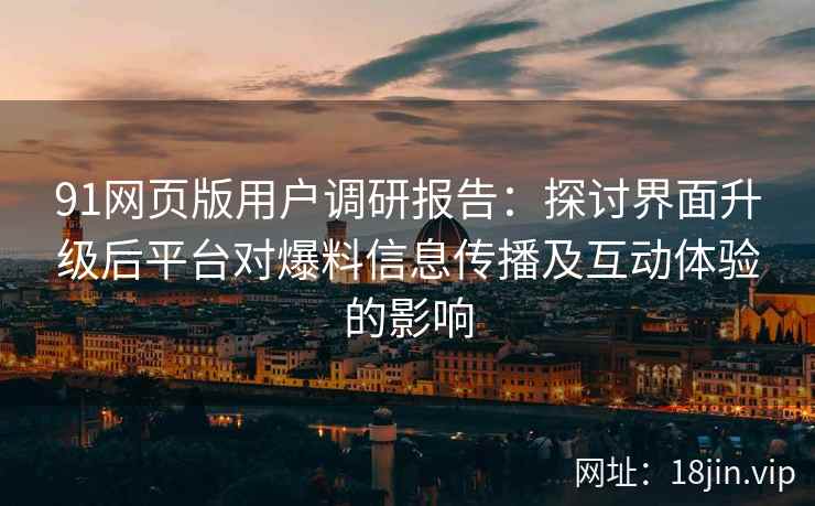 91网页版用户调研报告：探讨界面升级后平台对爆料信息传播及互动体验的影响