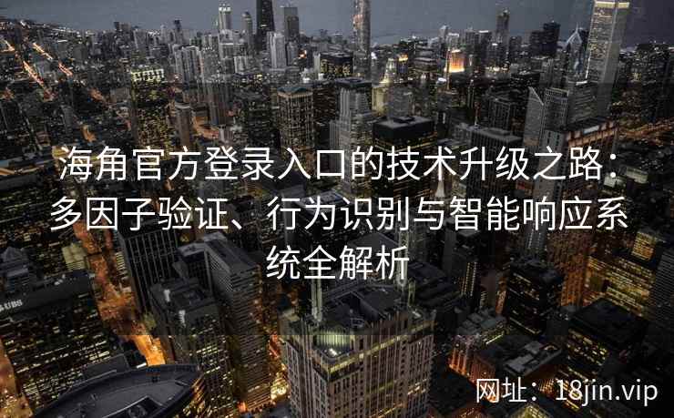 海角官方登录入口的技术升级之路：多因子验证、行为识别与智能响应系统全解析